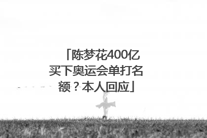 陈梦花400亿买下奥运会单打名额？本人回应