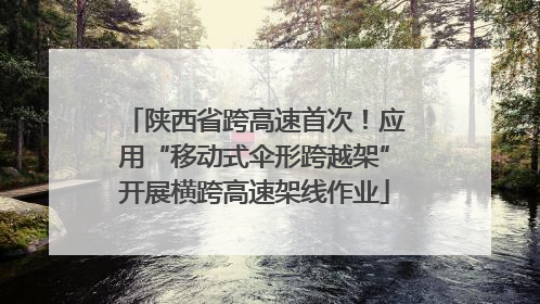 陕西省跨高速首次！应用“移动式伞形跨越架”开展横跨高速架线作业