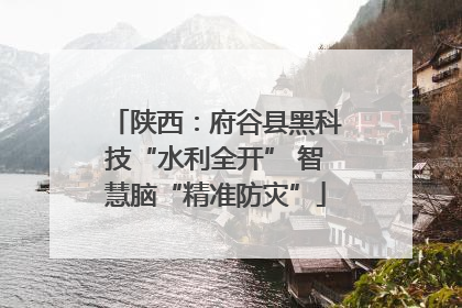 陕西：府谷县黑科技“水利全开” 智慧脑“精准防灾”
