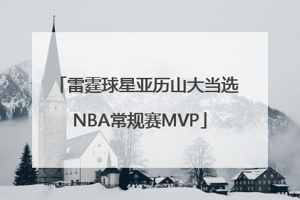 雷霆球星亚历山大当选NBA常规赛MVP