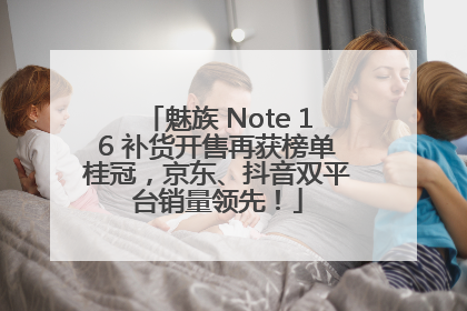 魅族 Note 16 补货开售再获榜单桂冠，京东、抖音双平台销量领先！