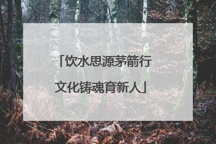 饮水思源茅箭行 文化铸魂育新人