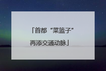 首都“菜篮子”再添交通动脉