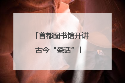 首都图书馆开讲古今“瓷话”