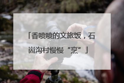 香喷喷的文旅饭，石崮沟村慢慢“烹”