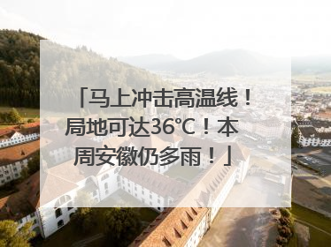 马上冲击高温线！局地可达36℃！本周安徽仍多雨！