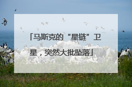 马斯克的“星链”卫星，突然大批坠落