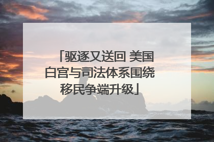 驱逐又送回 美国白宫与司法体系围绕移民争端升级