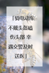 骑电动车不戴头盔磕伤头部 幸遇交警及时送医