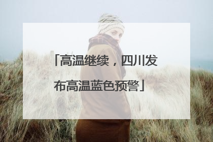 高温继续，四川发布高温蓝色预警