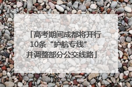 高考期间成都将开行10条“护航专线” 并调整部分公交线路
