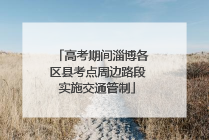 高考期间淄博各区县考点周边路段实施交通管制
