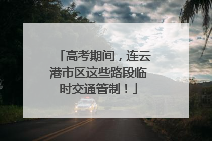 高考期间，连云港市区这些路段临时交通管制！