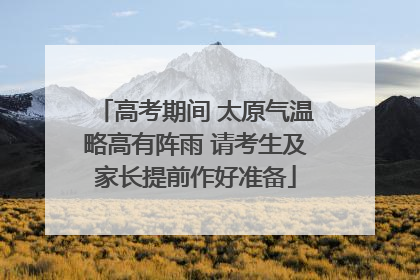 高考期间 太原气温略高有阵雨 请考生及家长提前作好准备