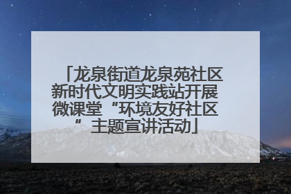 龙泉街道龙泉苑社区新时代文明实践站开展微课堂“环境友好社区”主题宣讲活动