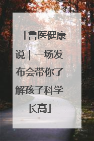 鲁医健康说｜一场发布会带你了解孩子科学长高