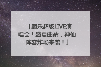 麒乐超级LIVE演唱会！盛夏曲靖，神仙阵容炸场来袭！