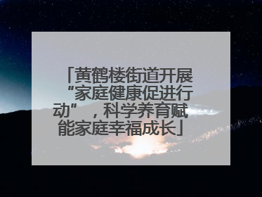 黄鹤楼街道开展“家庭健康促进行动”，科学养育赋能家庭幸福成长