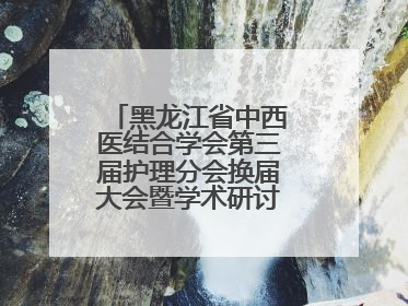黑龙江省中西医结合学会第三届护理分会换届大会暨学术研讨会议圆满落幕