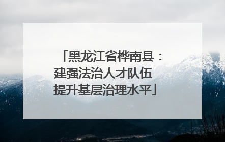 黑龙江省桦南县：建强法治人才队伍 提升基层治理水平