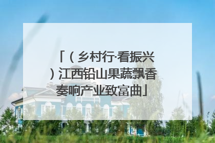 （乡村行·看振兴）江西铅山果蔬飘香 奏响产业致富曲