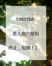 002708，重大资产重组终止，复牌！