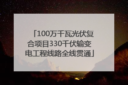 100万千瓦光伏复合项目330千伏输变电工程线路全线贯通