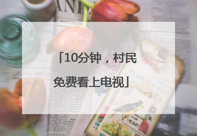 10分钟，村民免费看上电视