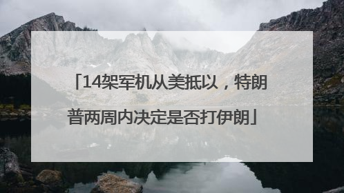 14架军机从美抵以，特朗普两周内决定是否打伊朗