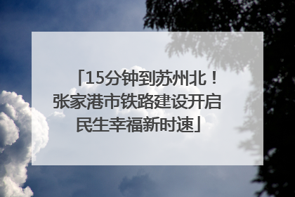 15分钟到苏州北！张家港市铁路建设开启民生幸福新时速