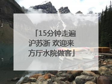 15分钟走遍沪苏浙 欢迎来方厅水院做客