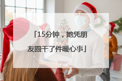 15分钟，她凭朋友圈干了件暖心事