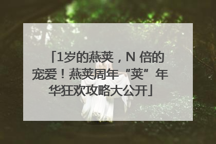 1岁的燕荚，N 倍的宠爱！燕荚周年“荚”年华狂欢攻略大公开