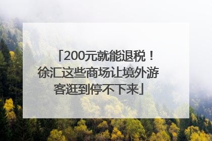 200元就能退税！徐汇这些商场让境外游客逛到停不下来