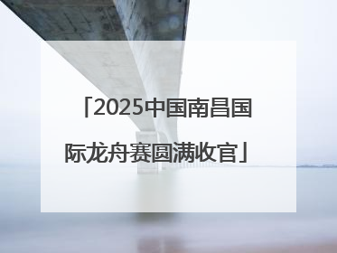 2025中国南昌国际龙舟赛圆满收官