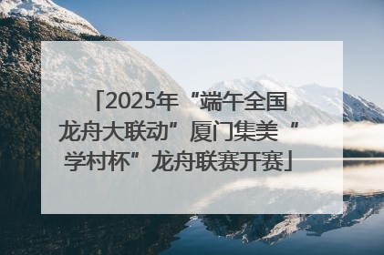 2025年“端午全国龙舟大联动”厦门集美“学村杯”龙舟联赛开赛