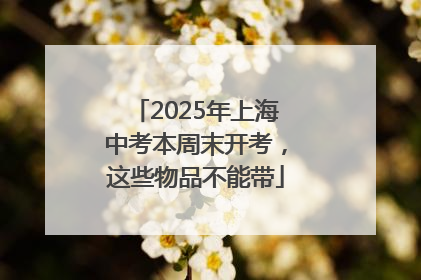 2025年上海中考本周末开考，这些物品不能带