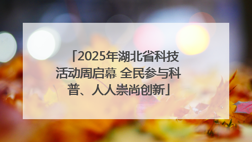 2025年湖北省科技活动周启幕 全民参与科普、人人崇尚创新