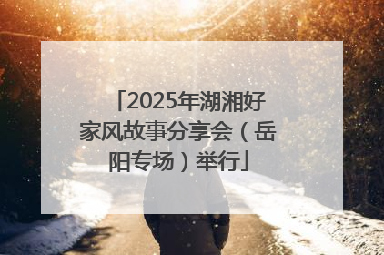 2025年湖湘好家风故事分享会（岳阳专场）举行