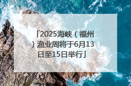 2025海峡（福州）渔业周将于6月13日至15日举行