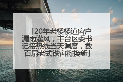 20年老楼楼道窗户漏雨灌风，丰台区委书记接热线当天调度，数百扇老式铁窗将换新