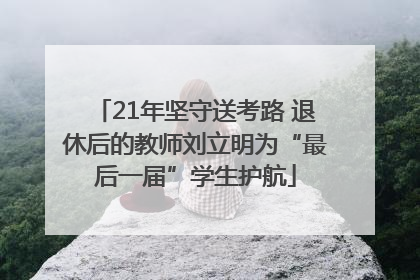 21年坚守送考路 退休后的教师刘立明为“最后一届”学生护航