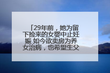 29年前，她为留下捡来的女婴中止妊娠 如今欲卖房为养女治病，也希望生父母现身丨红星寻人