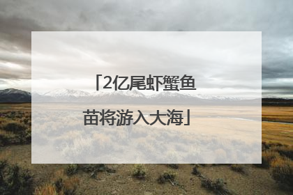 2亿尾虾蟹鱼苗将游入大海