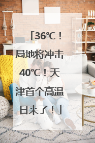 36℃！局地将冲击40℃！天津首个高温日来了！