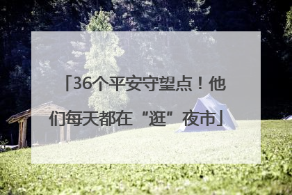 36个平安守望点！他们每天都在“逛”夜市