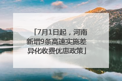 7月1日起，河南新增9条高速实施差异化收费优惠政策