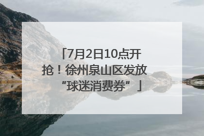 7月2日10点开抢！徐州泉山区发放“球迷消费券”