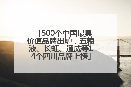 500个中国最具价值品牌出炉，五粮液、长虹、通威等14个四川品牌上榜