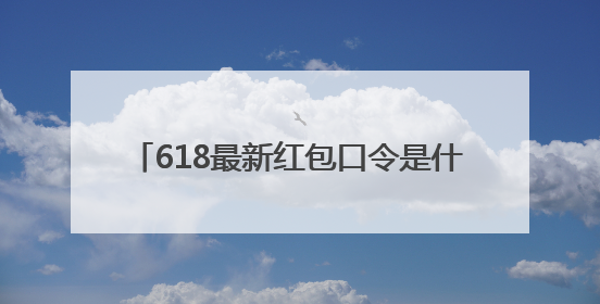 618最新红包口令是什么？2025年618淘宝红包口令是：红包到手90900，京东618红包口令是：红包到手798